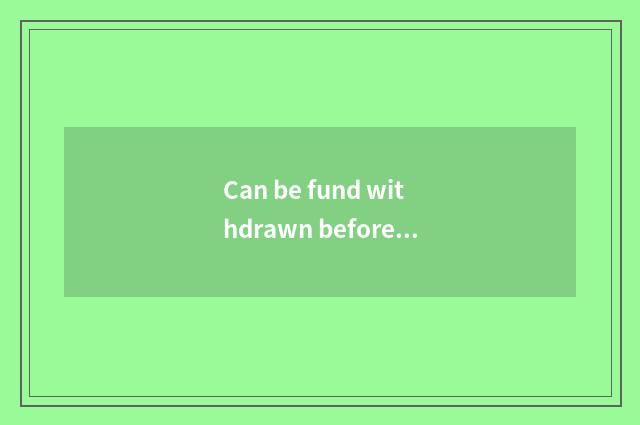 Can be fund withdrawn before didn't travel set out?