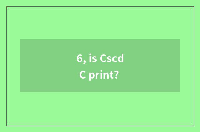 6, is Cscd C print?