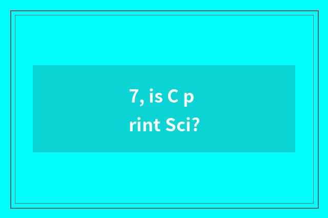 7, is C print Sci?