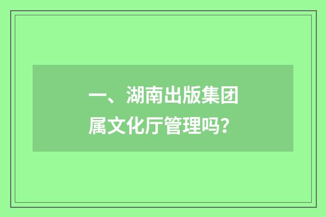一、湖南出版集团属文化厅管理吗?