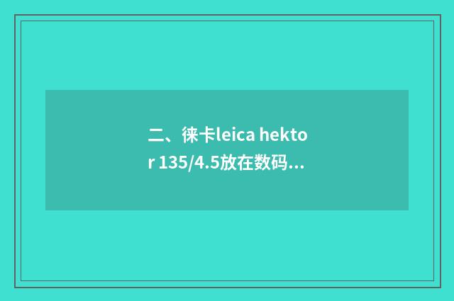 二、徕卡leica hektor 135/4.5放在数码相机上怎么用？