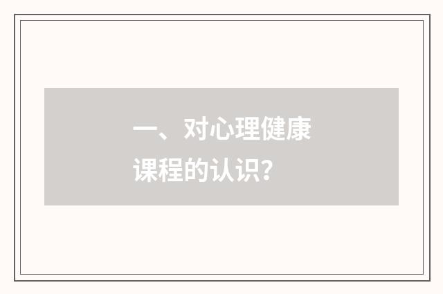 一、对心理健康课程的认识？