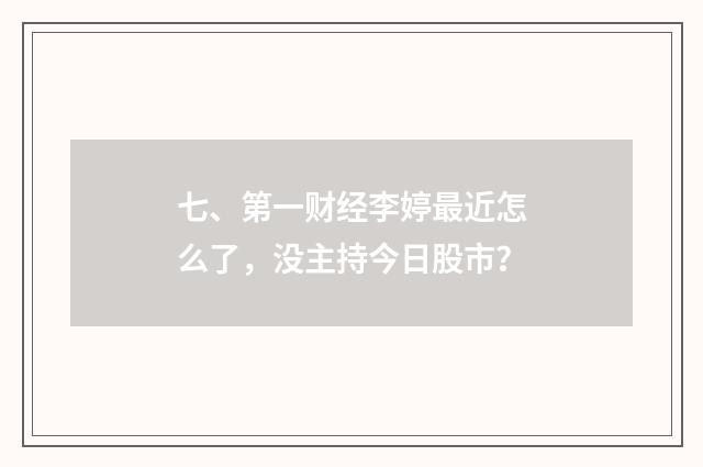 七、第一财经李婷最近怎么了，没主持今日股市？
