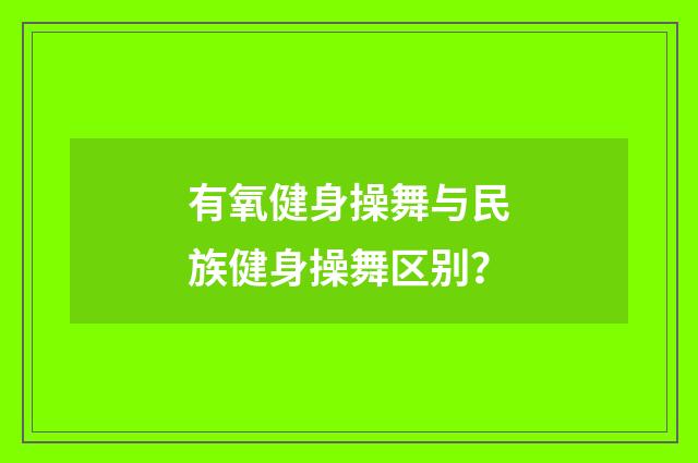 有氧健身操舞与民族健身操舞区别？