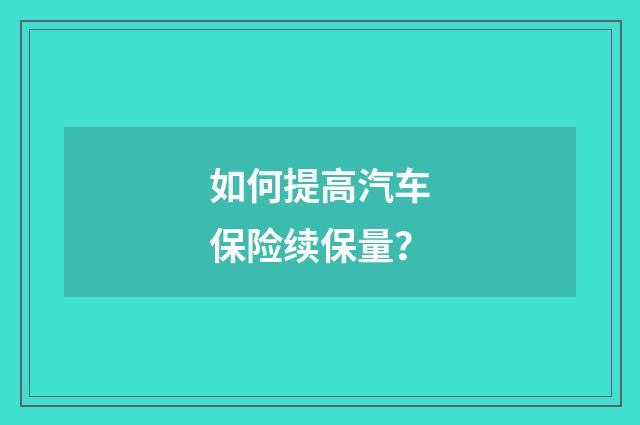 如何提高汽车保险续保量？