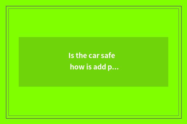 Is the car safe how is add protected?