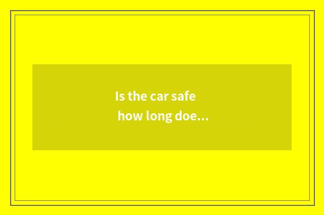 Is the car safe how long does add maintain be to one's profit?