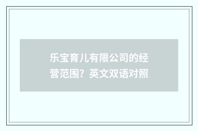 乐宝育儿有限公司的经营范围?英文双语对照