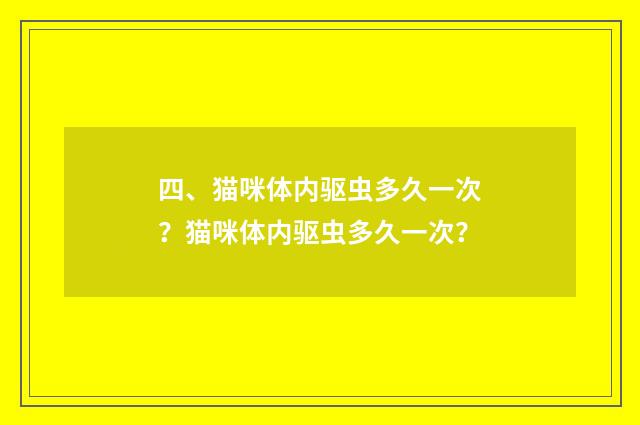 四、猫咪体内驱虫多久一次?猫咪体内驱虫多久一次?