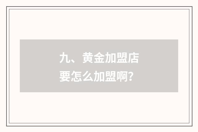 九、黄金加盟店要怎么加盟啊？