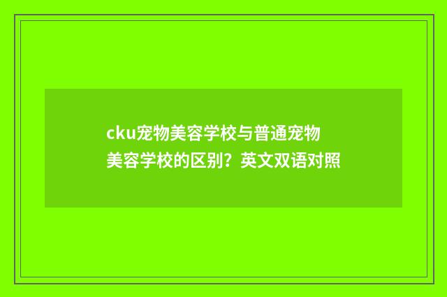 cku宠物美容学校与普通宠物美容学校的区别？英文双语对照