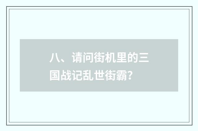 八、请问街机里的三国战记乱世街霸？