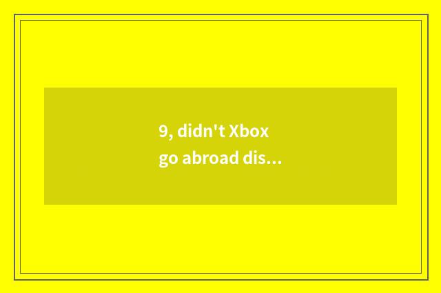 9, didn't Xbox go abroad distinction?