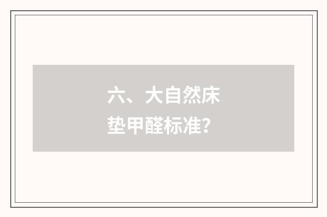 六、大自然床垫甲醛标准?