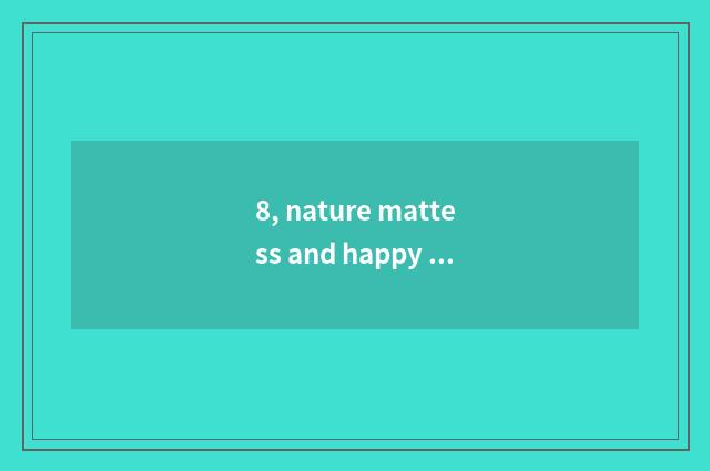 8, nature mattess and happy event face the door which good, is nature mattess qu