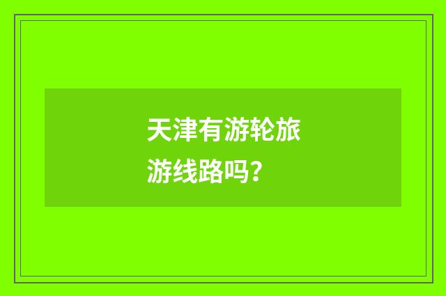天津有游轮旅游线路吗?