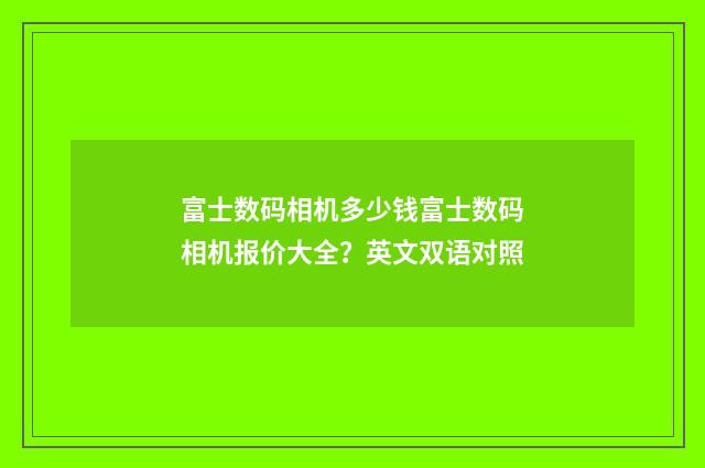 富士数码相机多少钱富士数码相机报价大全？英文双语对照