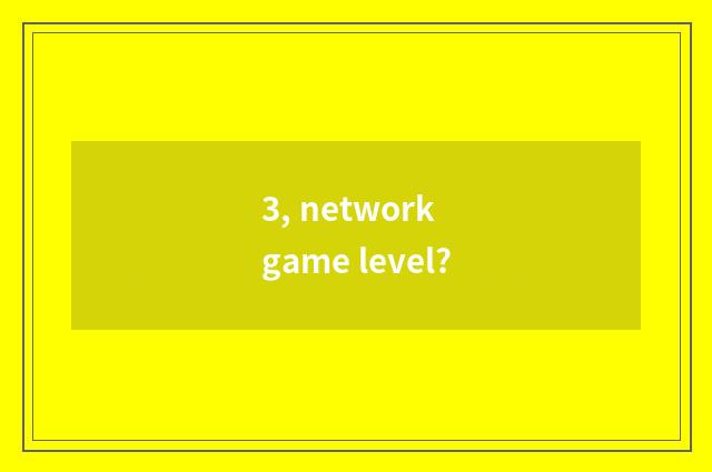 3, network game level?