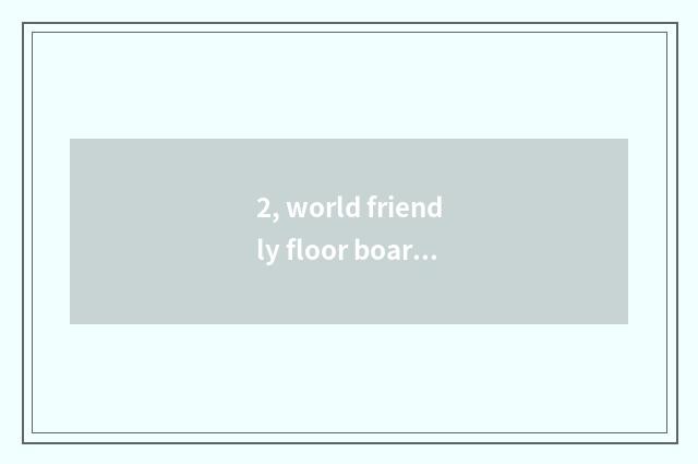 2, world friendly floor board and nature floor which good? Craft of world friend
