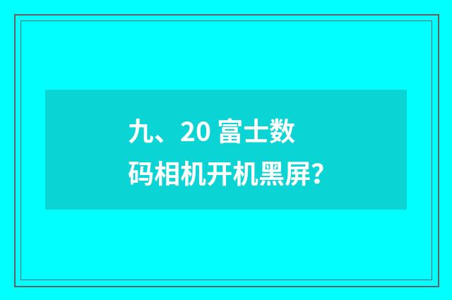九、20 富士数码相机开机黑屏？