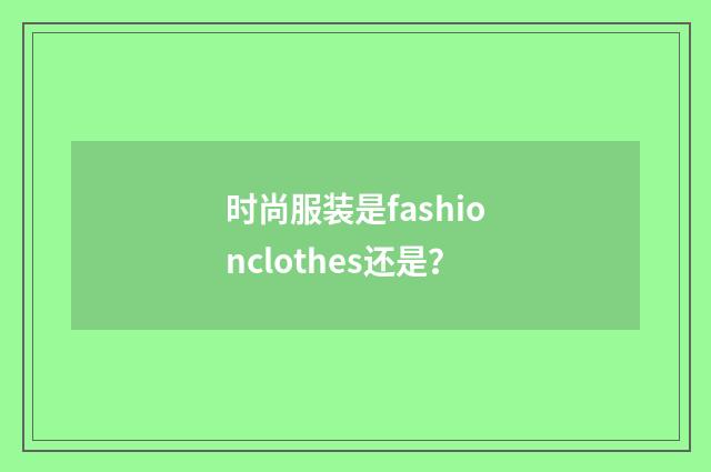 时尚服装是fashionclothes还是?