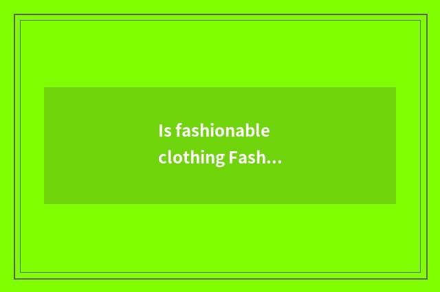 Is fashionable clothing Fashionclothes or?