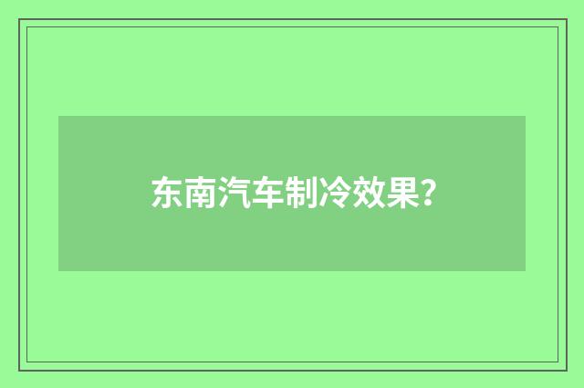 东南汽车制冷效果？
