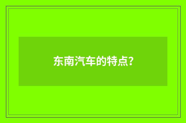 东南汽车的特点？