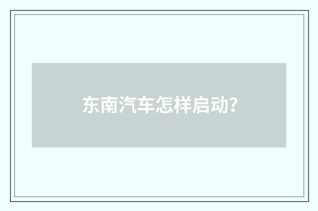 东南汽车怎样启动？