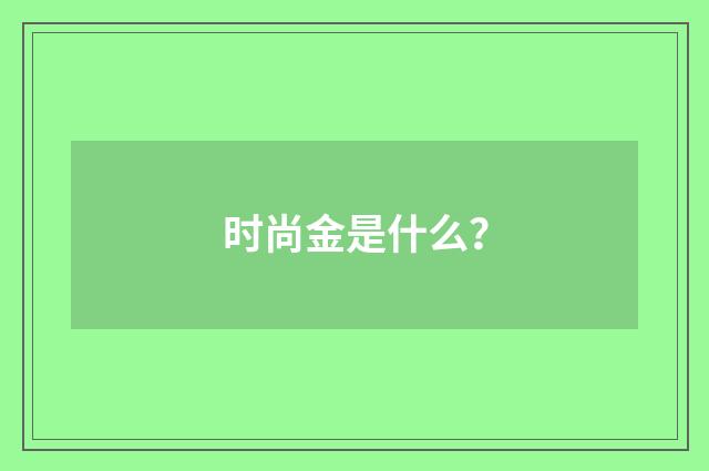 时尚金是什么?