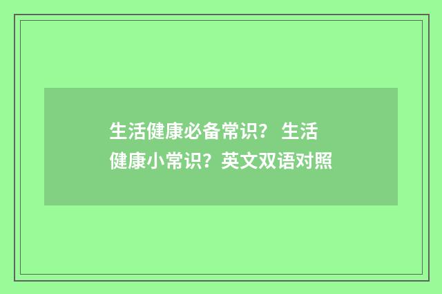 生活健康必备常识？ 生活健康小常识？英文双语对照