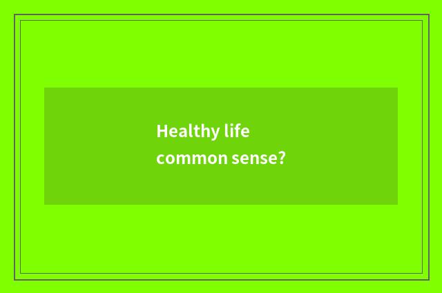 Healthy life common sense?