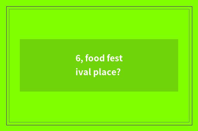 6, food festival place?