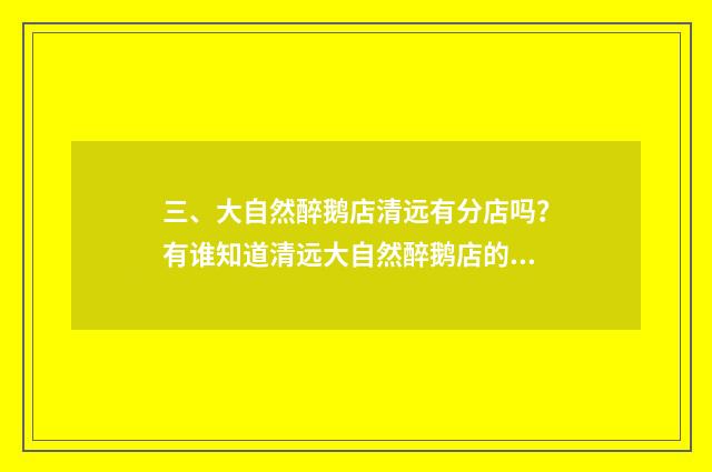 三、大自然醉鹅店清远有分店吗?有谁知道清远大自然醉鹅店的地址?