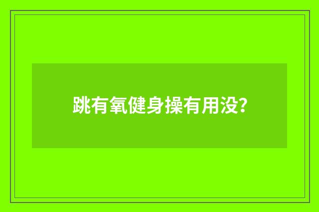 跳有氧健身操有用没?
