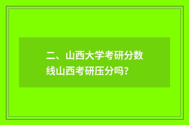 二、山西大学考研分数线山西考研压分吗？