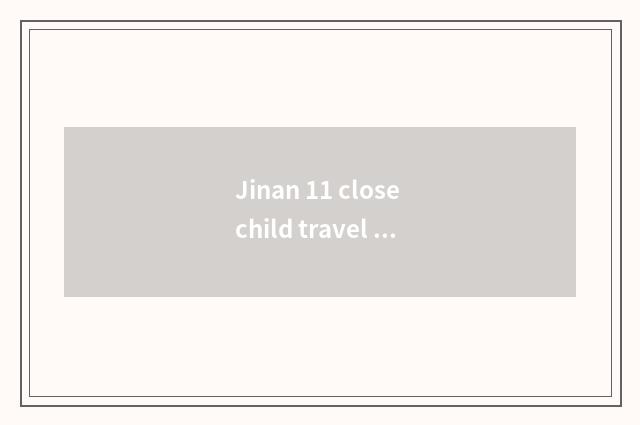 Jinan 11 close child travel strategy?