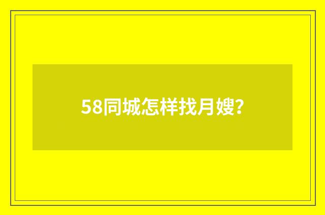 58同城怎样找月嫂？