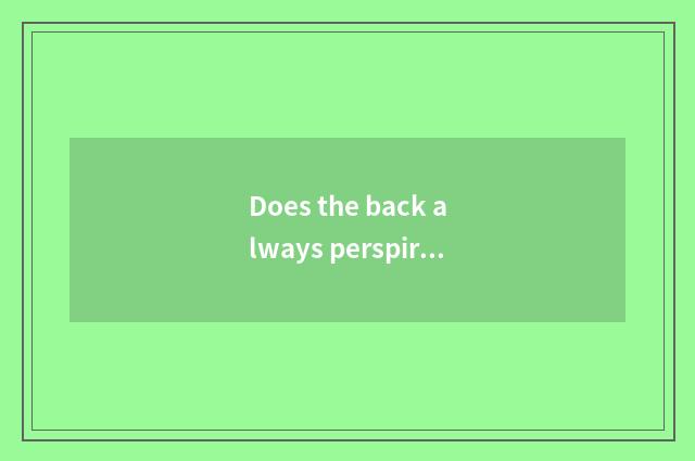 Does the back always perspire after?