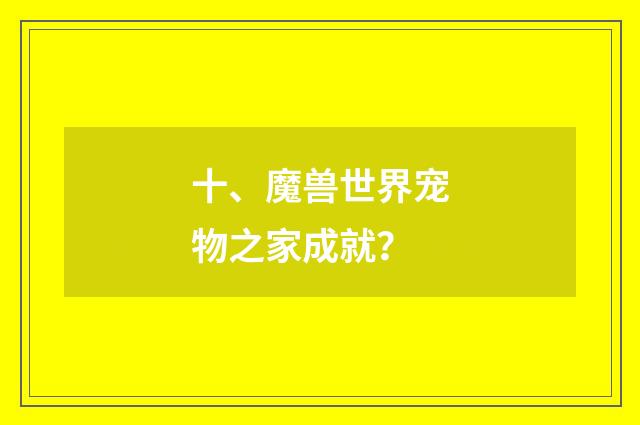十、魔兽世界宠物之家成就？