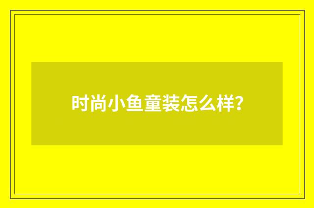 时尚小鱼童装怎么样？