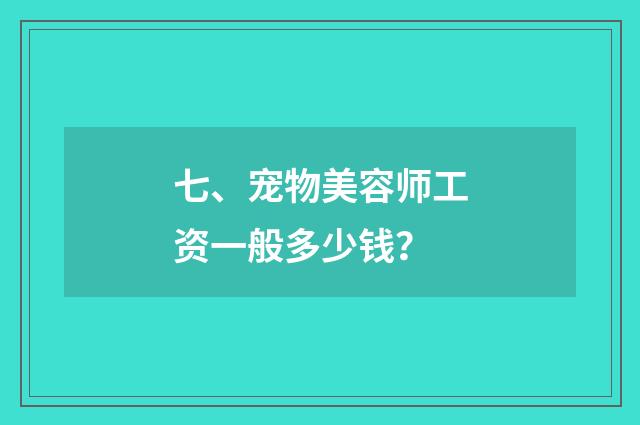 七、宠物美容师工资一般多少钱？