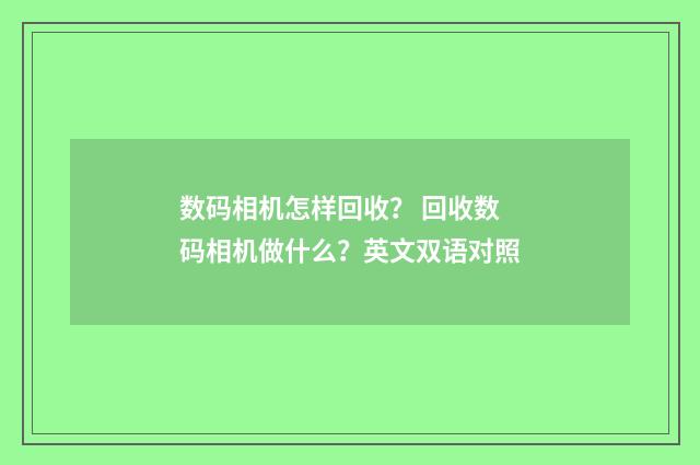 数码相机怎样回收？ 回收数码相机做什么？英文双语对照