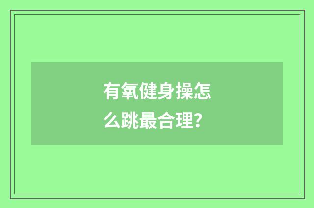 有氧健身操怎么跳最合理？
