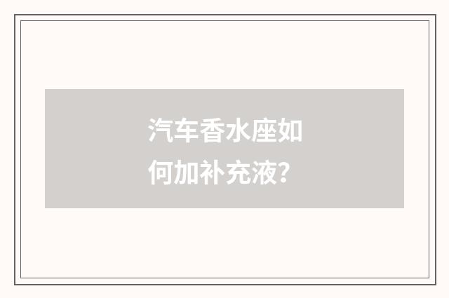 汽车香水座如何加补充液？