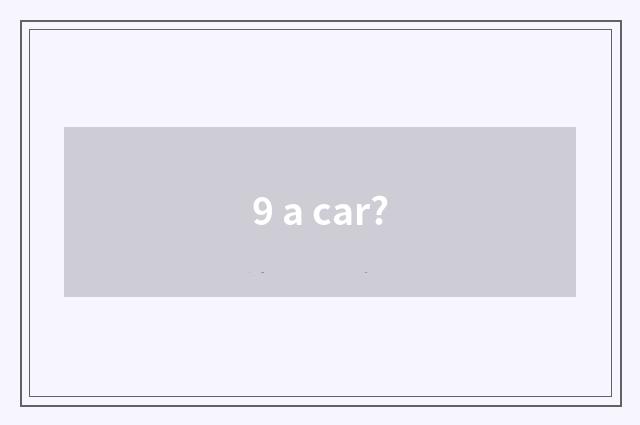 9 a car?
