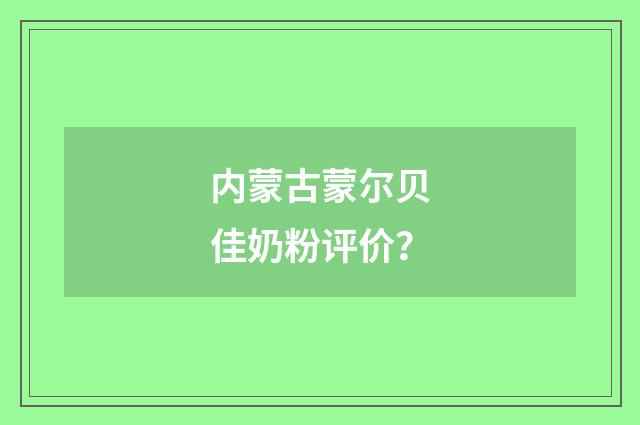 内蒙古蒙尔贝佳奶粉评价？