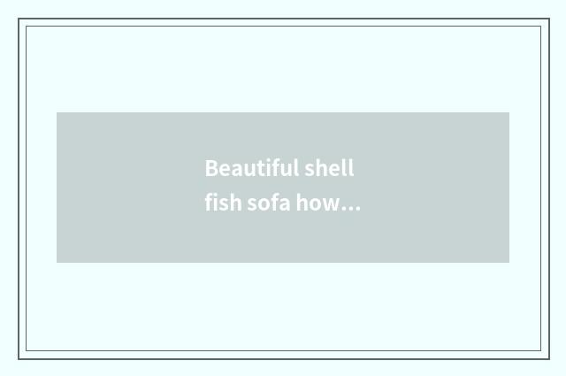 Beautiful shellfish sofa how?