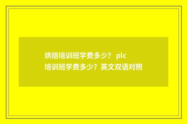 烘焙培训班学费多少？ plc培训班学费多少？英文双语对照