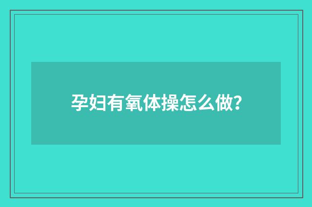 孕妇有氧体操怎么做?